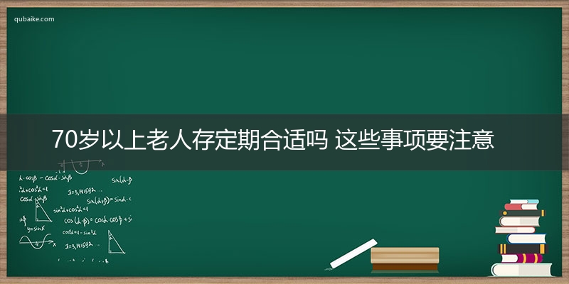 70岁以上老人存定期合适吗 这些事项要注意